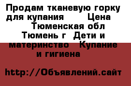 Продам тканевую горку для купания 0-7 › Цена ­ 300 - Тюменская обл., Тюмень г. Дети и материнство » Купание и гигиена   